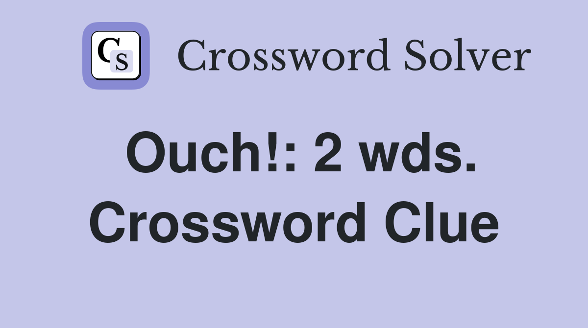 Ouch!: 2 wds. Crossword Clue