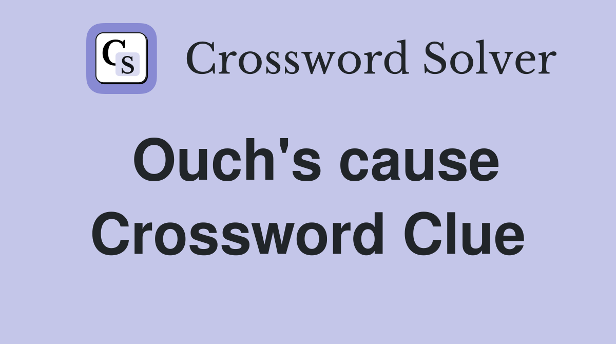 Ouch's cause Crossword Clue