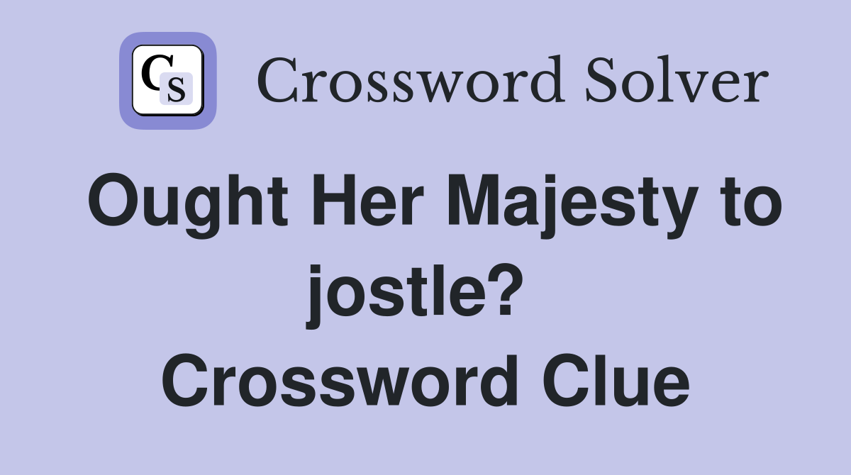Ought Her Majesty to jostle?  Crossword Clue