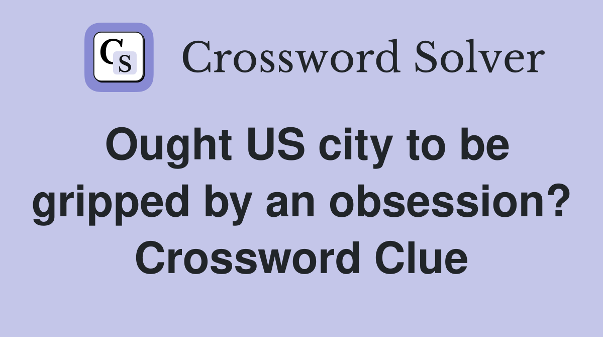 Ought US city to be gripped by an obsession? Crossword Clue