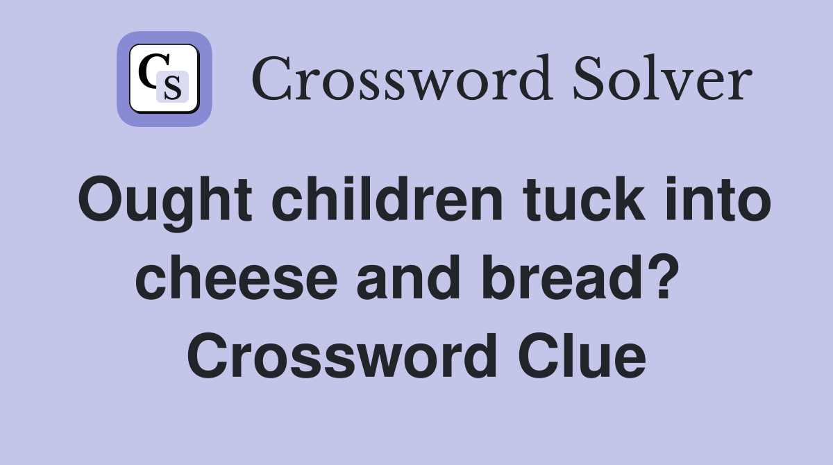 Ought children tuck into cheese and bread?  Crossword Clue