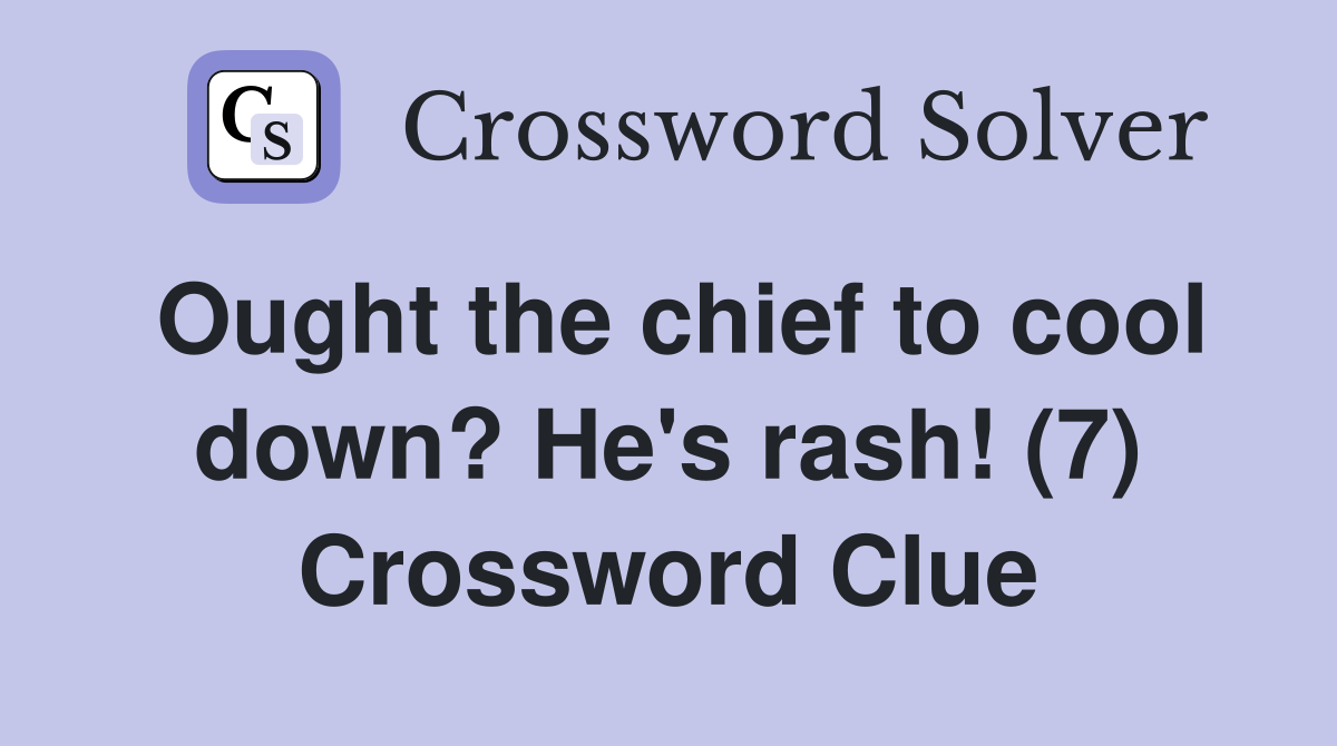 Ought the chief to cool down? He's rash! (7) Crossword Clue