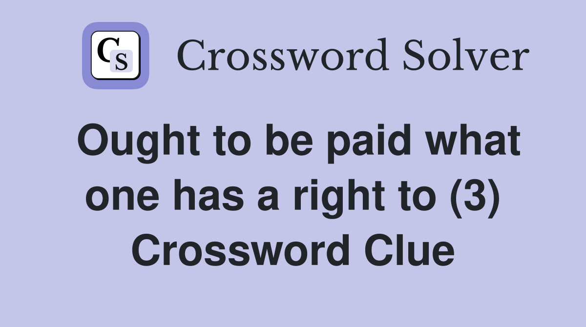Ought to be paid what one has a right to (3) Crossword Clue