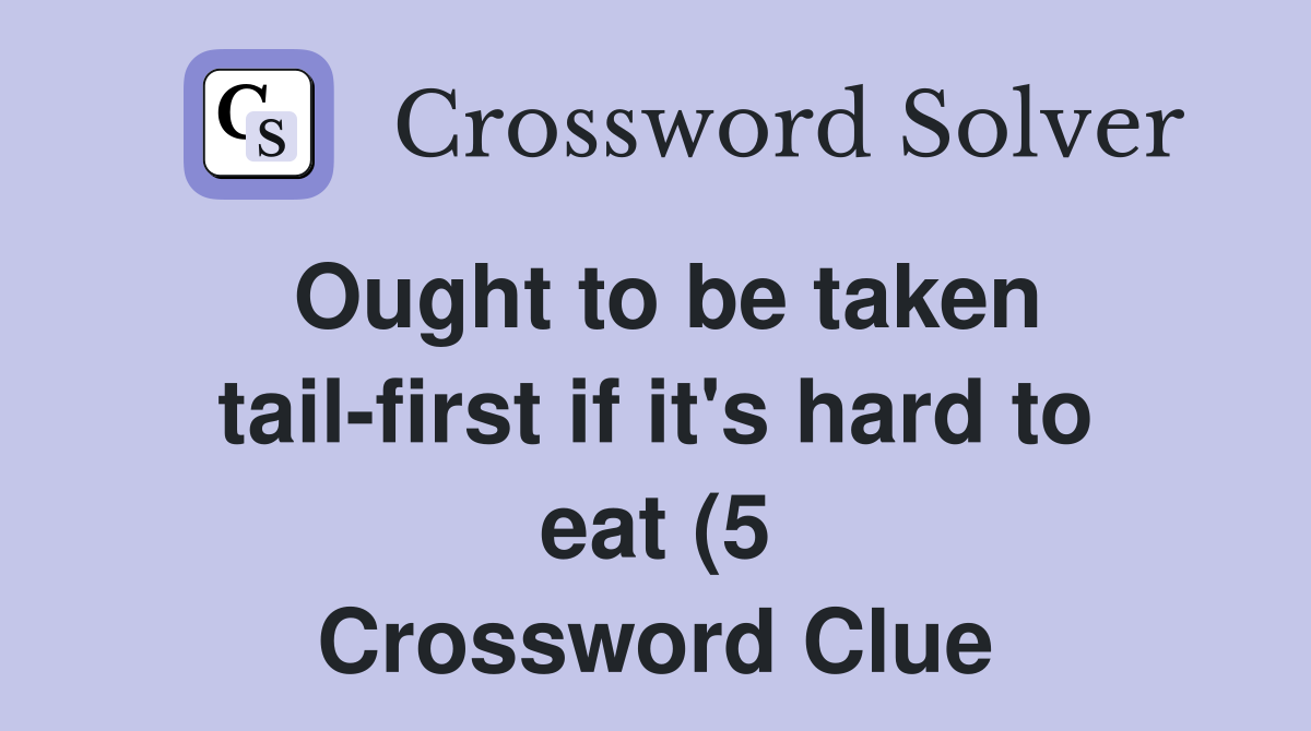Ought to be taken tail first if it #39 s hard to eat (5) Crossword Clue Ought to be taken tail first if it #39 s hard to eat (5) Crossword Clue