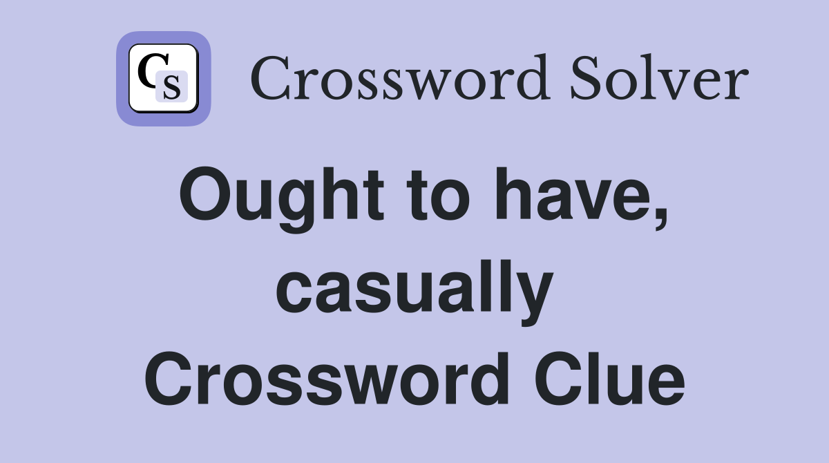 Ought to have, casually Crossword Clue