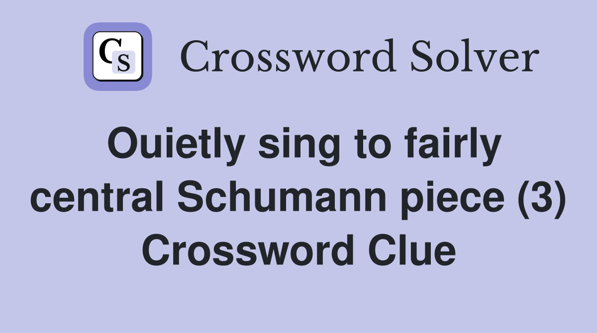Ouietly sing to fairly central Schumann piece (3) Crossword Clue