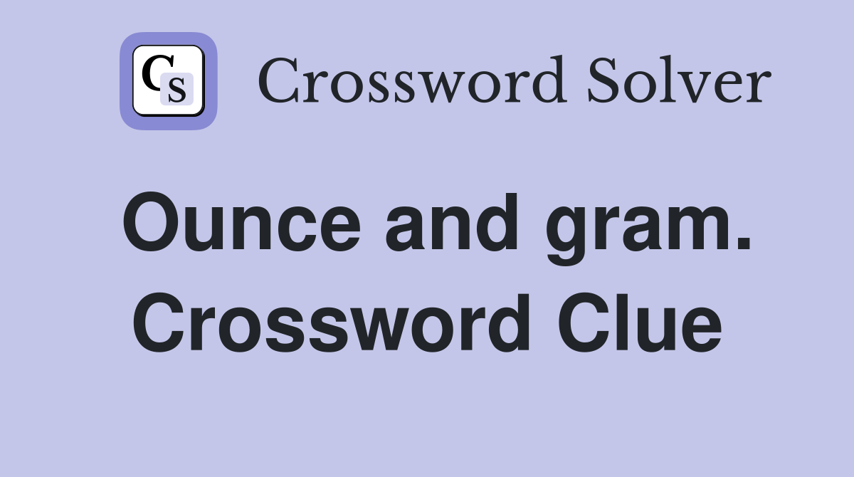 Ounce and gram. Crossword Clue