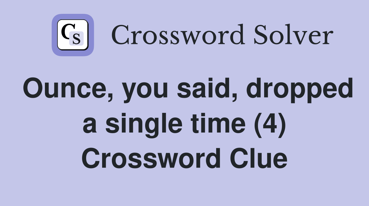 Ounce, you said, dropped a single time (4) Crossword Clue