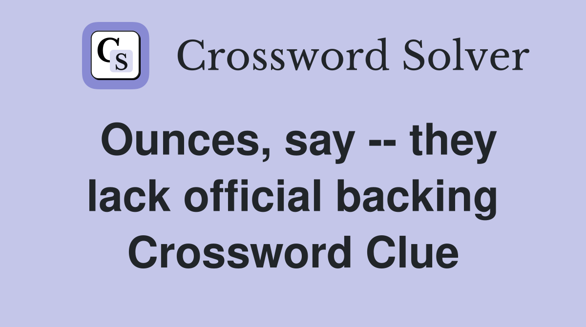 Ounces, say -- they lack official backing Crossword Clue