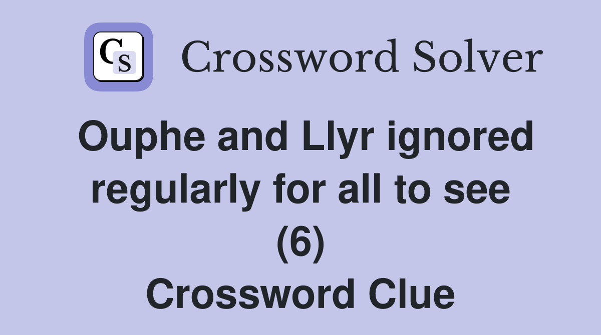 Ouphe and Llyr ignored regularly for all to see (6) Crossword Clue
