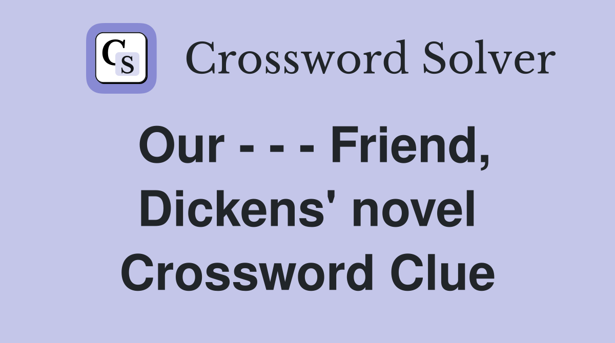 Our - - - Friend, Dickens' novel Crossword Clue