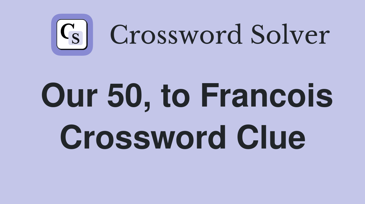 Our 50, to Francois Crossword Clue