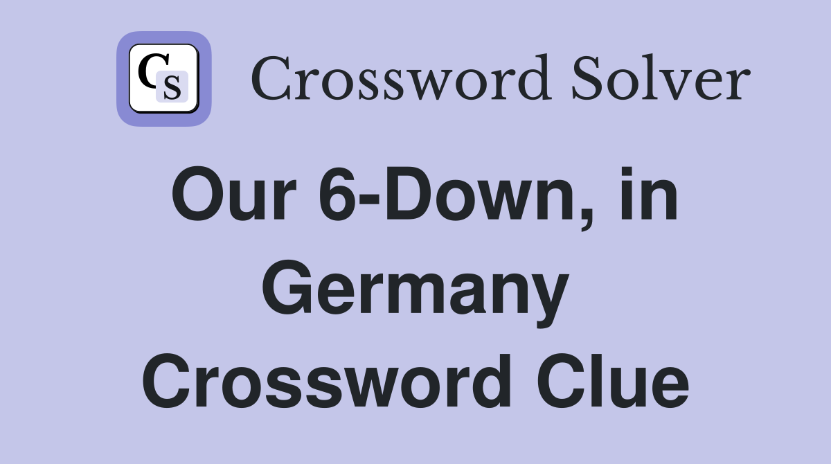 Our 6-Down, in Germany Crossword Clue