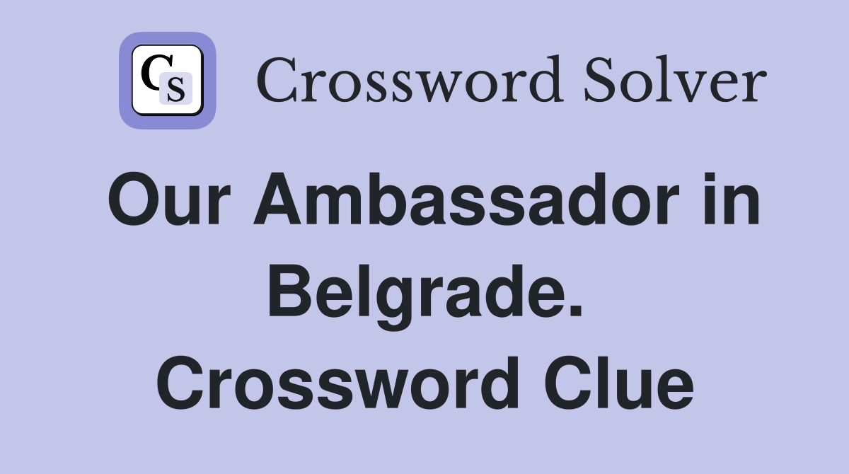 Our Ambassador in Belgrade. Crossword Clue