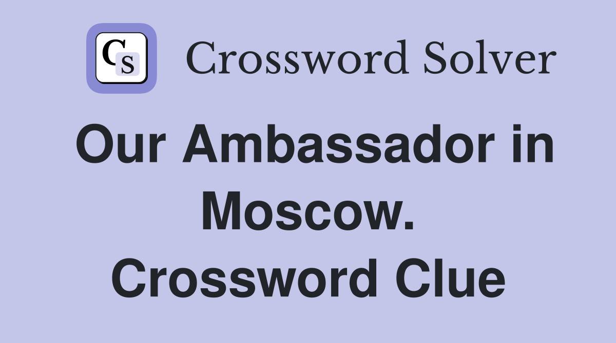 Our Ambassador in Moscow. Crossword Clue