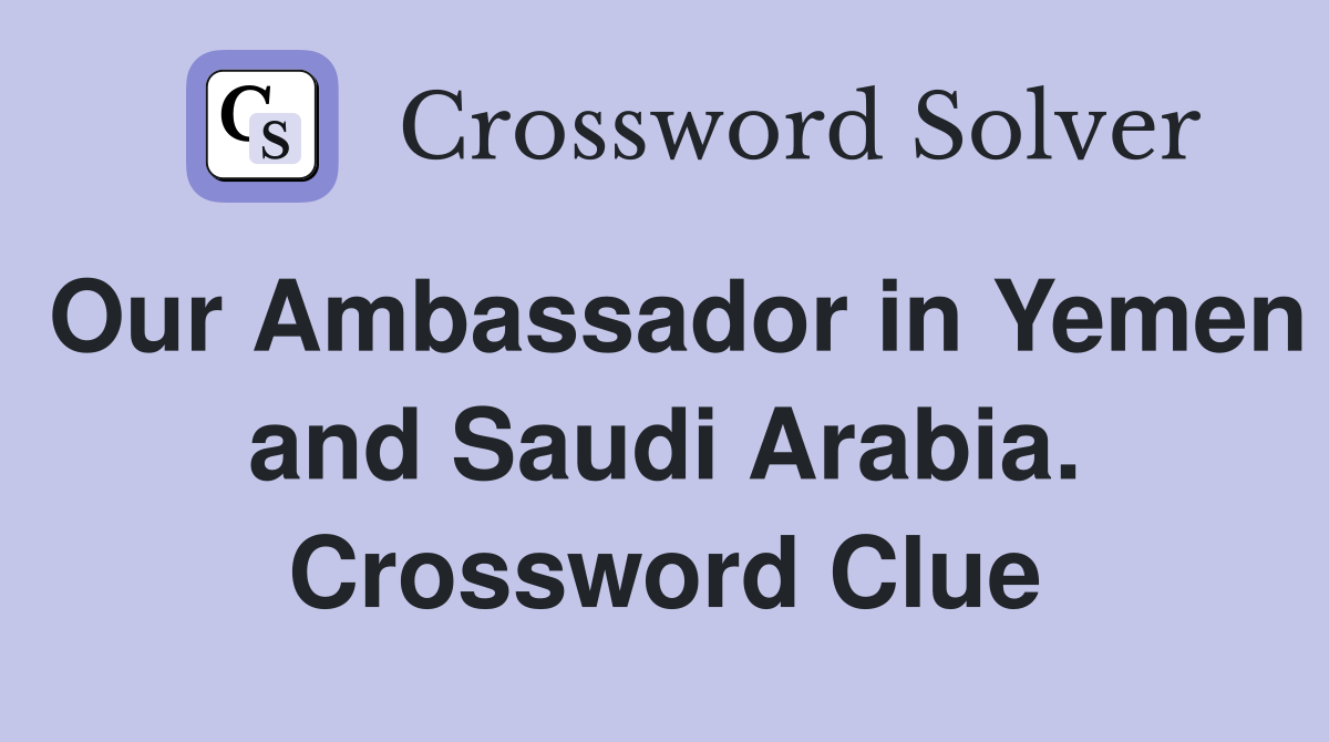 Our Ambassador in Yemen and Saudi Arabia. Crossword Clue