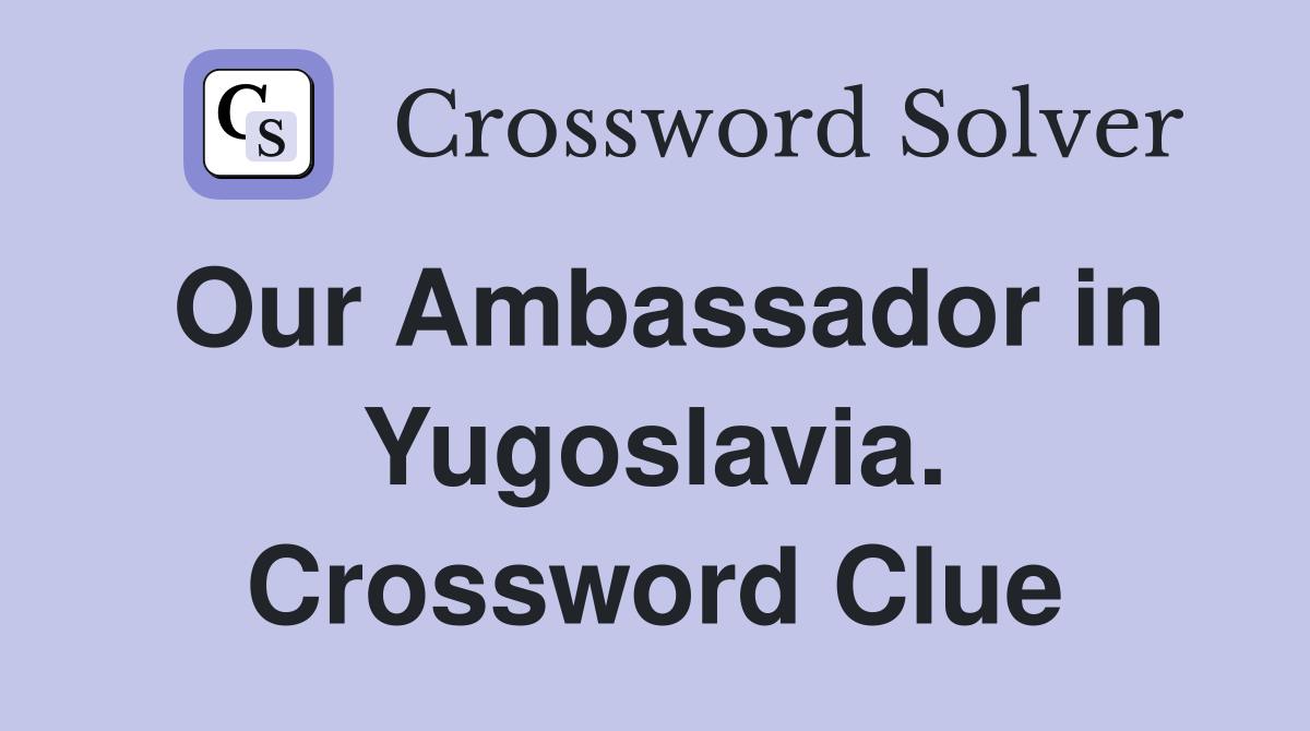 Our Ambassador in Yugoslavia. Crossword Clue