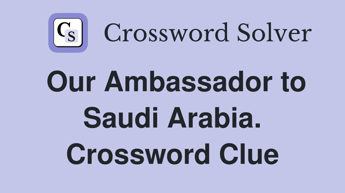 Our Ambassador to Saudi Arabia. Crossword Clue