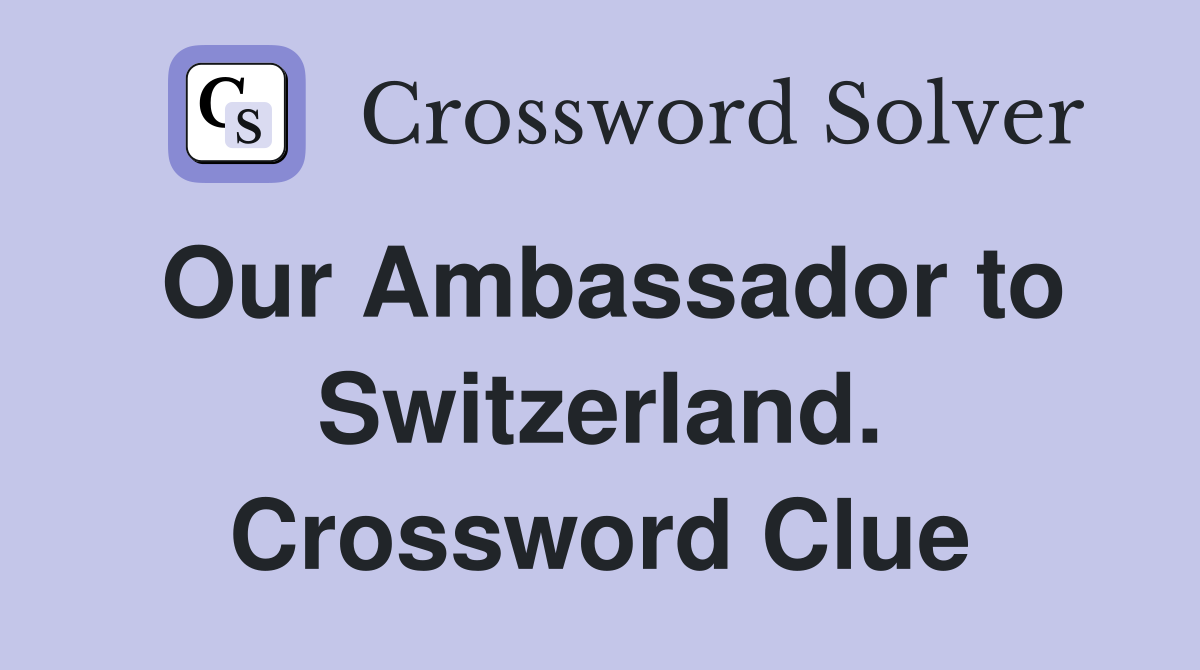 Our Ambassador to Switzerland. Crossword Clue