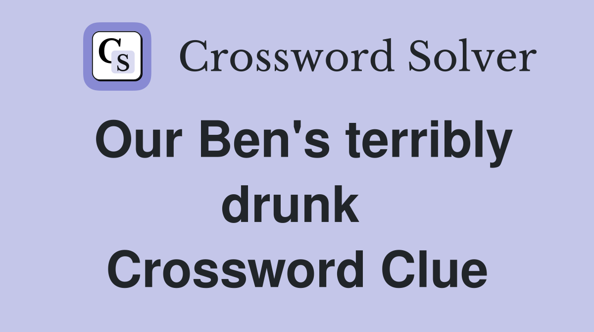 Our Ben's terribly drunk  Crossword Clue