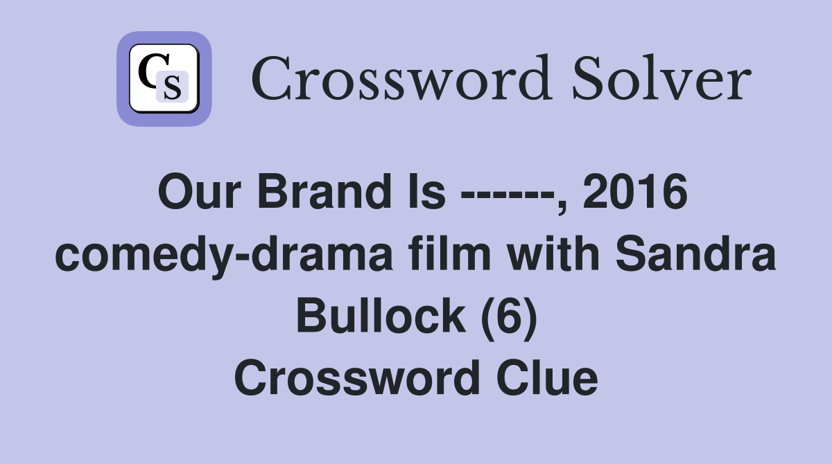 Our Brand Is ------, 2016 comedy-drama film with Sandra Bullock (6) Crossword Clue