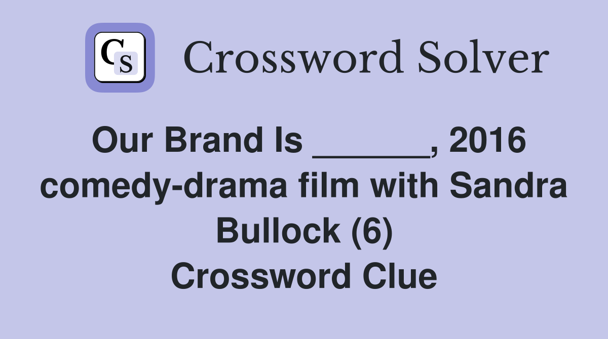 Our Brand Is ______, 2016 comedy-drama film with Sandra Bullock (6) Crossword Clue