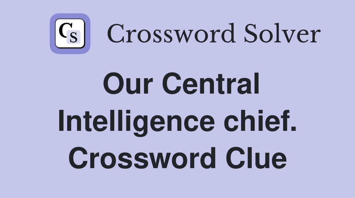 Our Central Intelligence chief. Crossword Clue