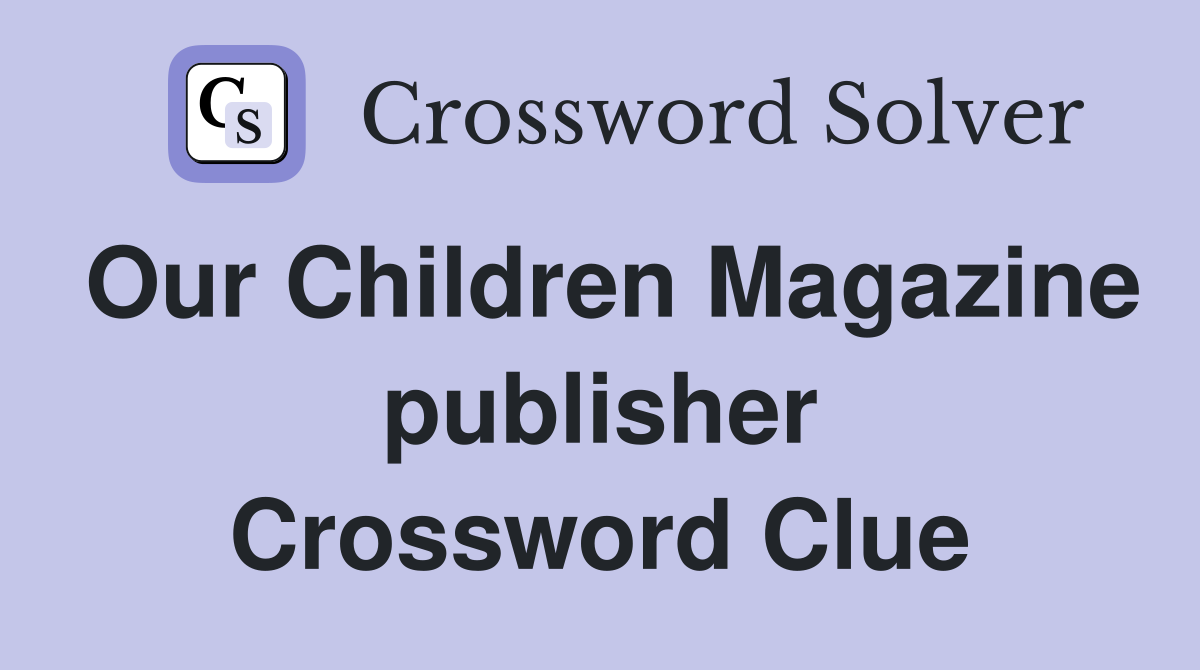 Our Children Magazine publisher Crossword Clue