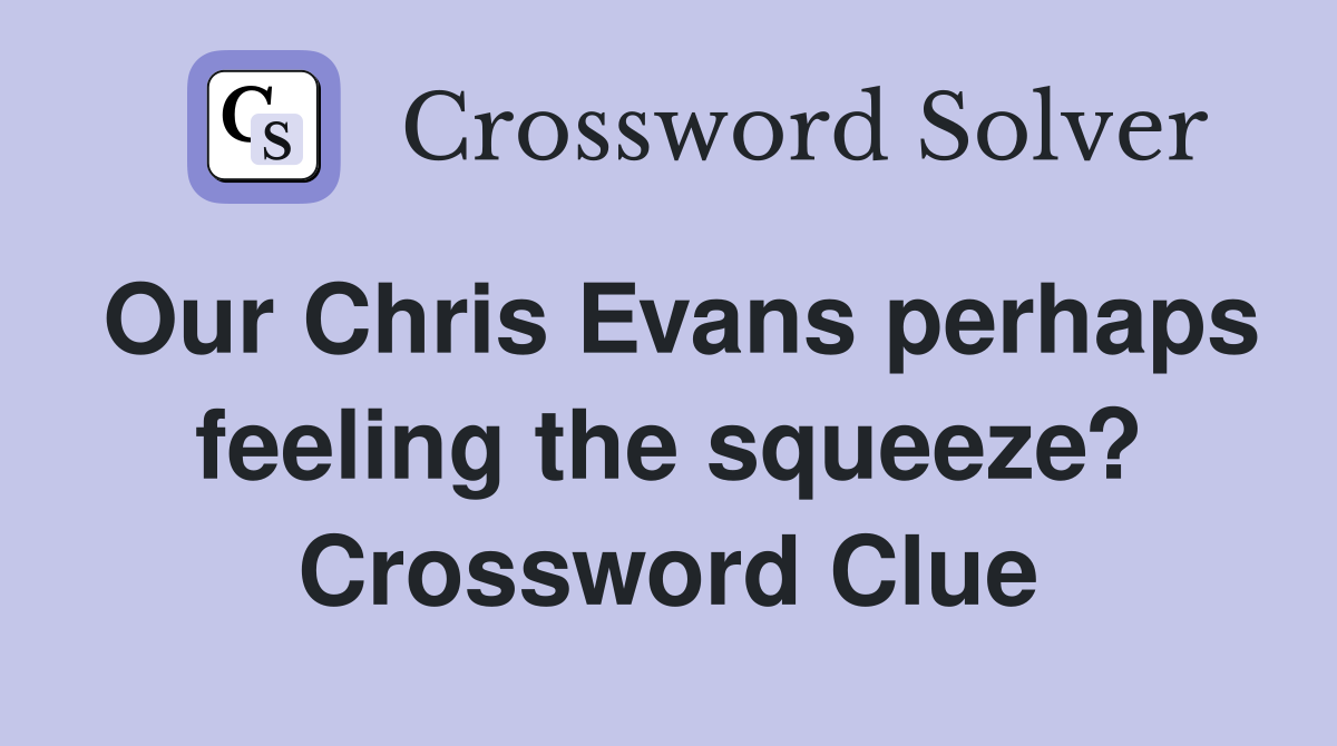 Our Chris Evans perhaps feeling the squeeze? Crossword Clue