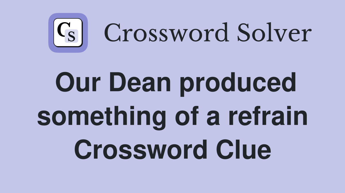 Our Dean produced something of a refrain Crossword Clue