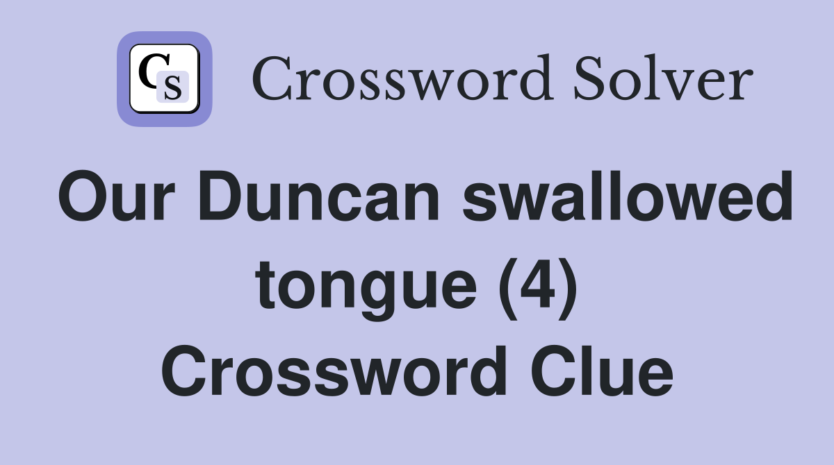 Our Duncan swallowed tongue (4) Crossword Clue
