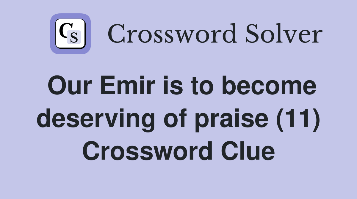 Our Emir is to become deserving of praise (11) Crossword Clue