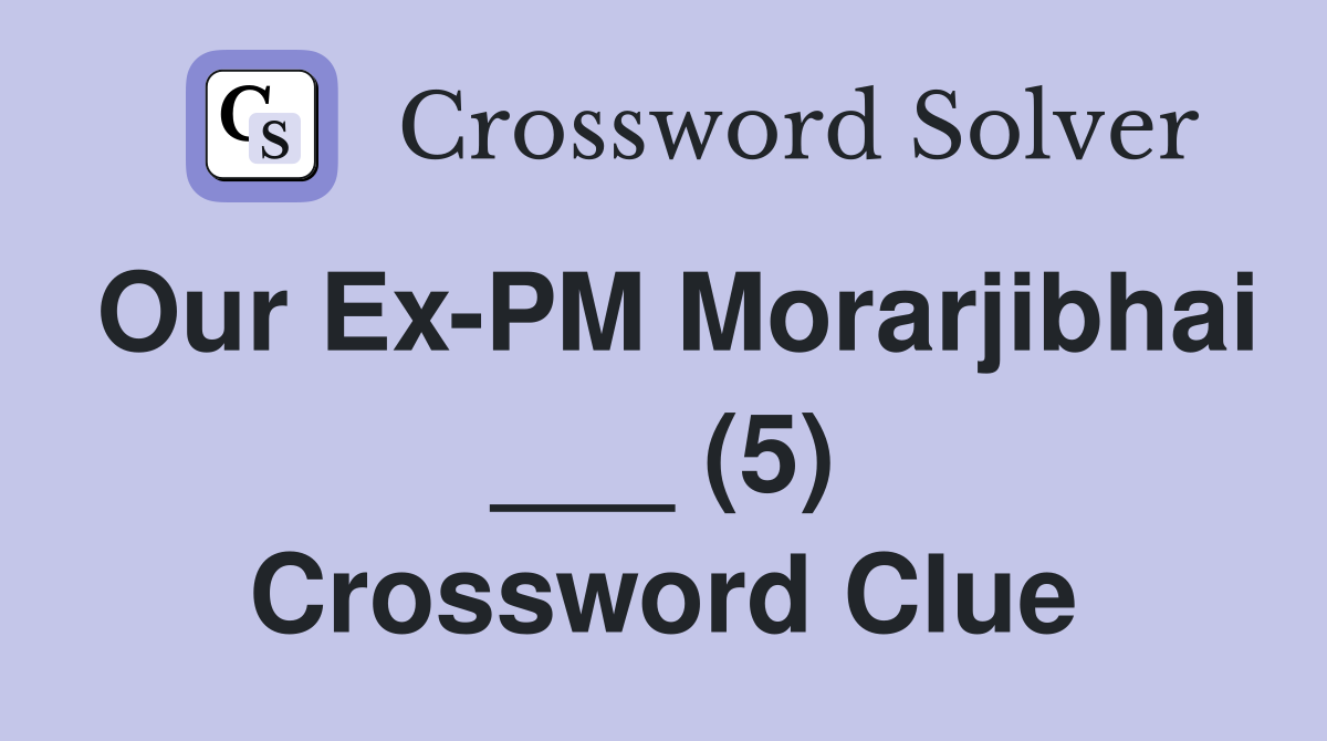 Our Ex-PM Morarjibhai ___ (5) Crossword Clue