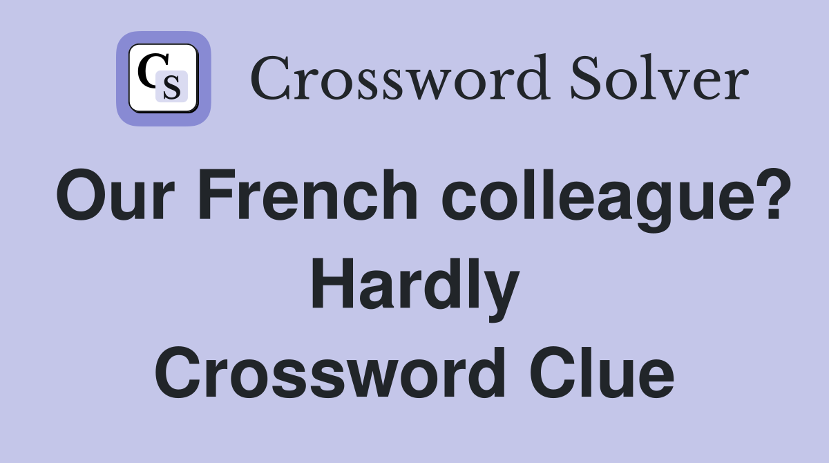 Our French colleague? Hardly Crossword Clue