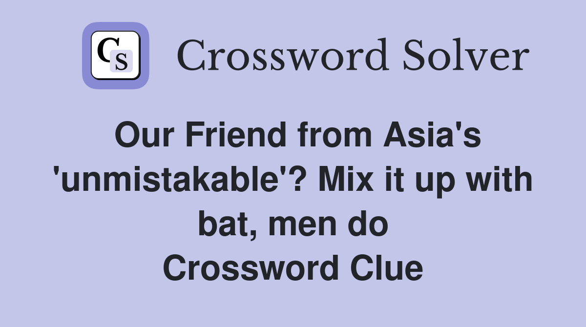 Our Friend from Asia's 'unmistakable'? Mix it up with bat, men do Crossword Clue