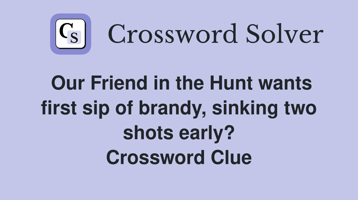 Our Friend in the Hunt wants first sip of brandy, sinking two shots early? Crossword Clue