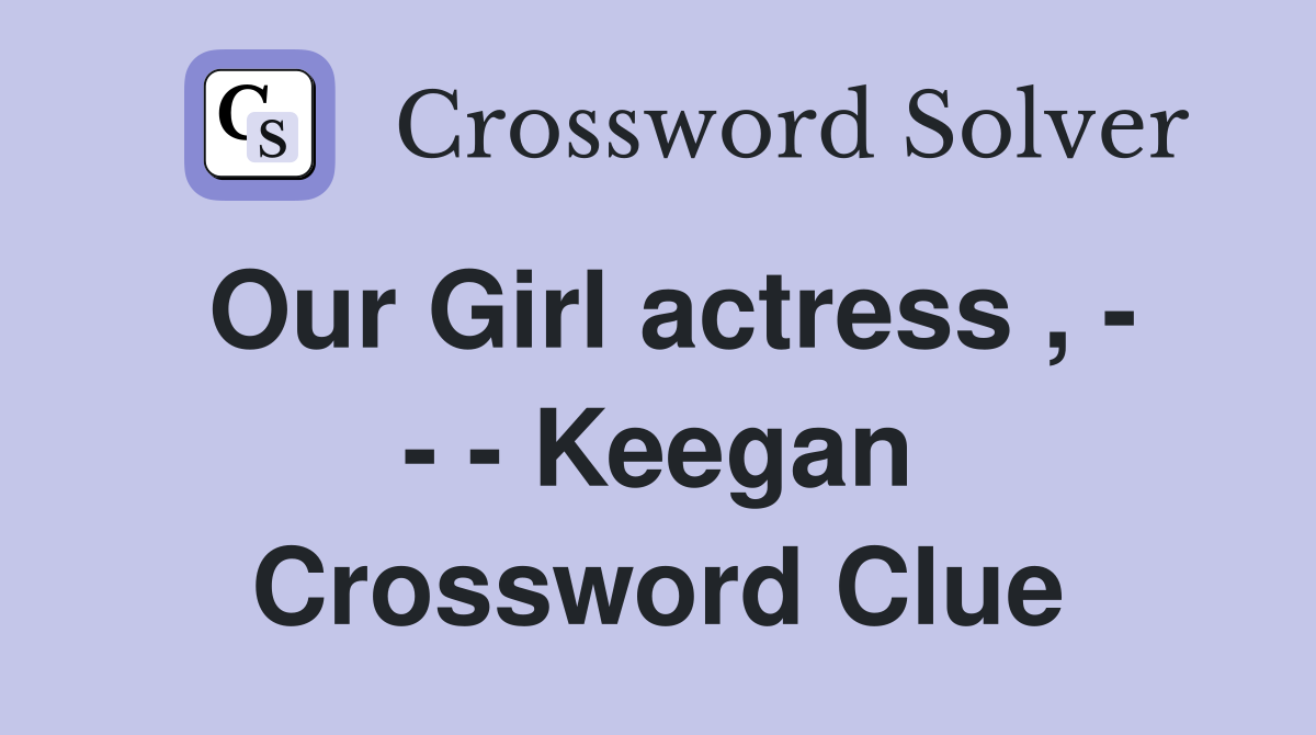 Our Girl actress , - - - Keegan Crossword Clue