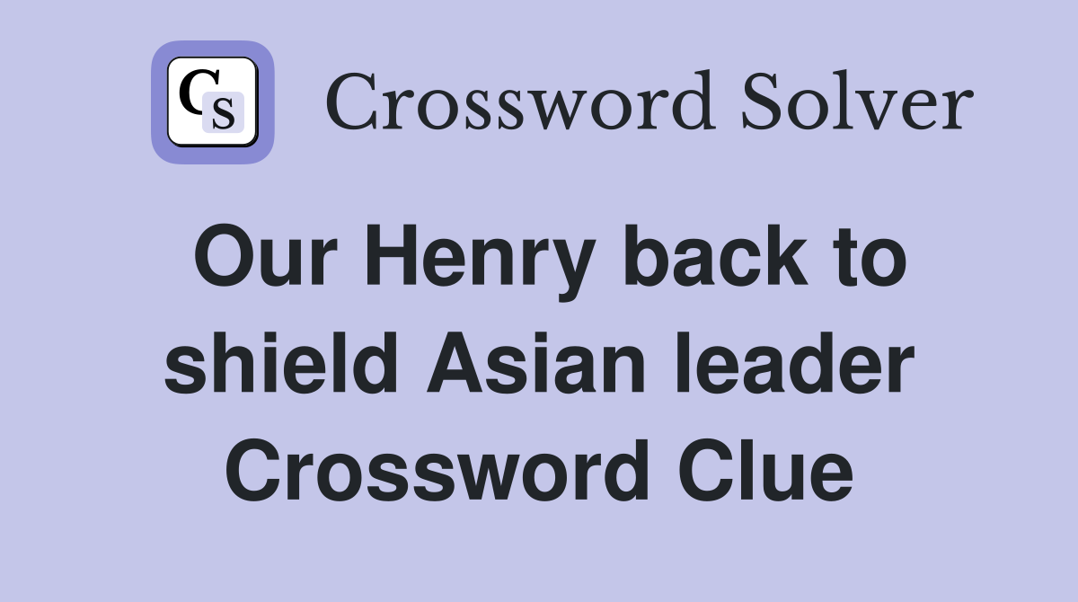 Our Henry back to shield Asian leader Crossword Clue