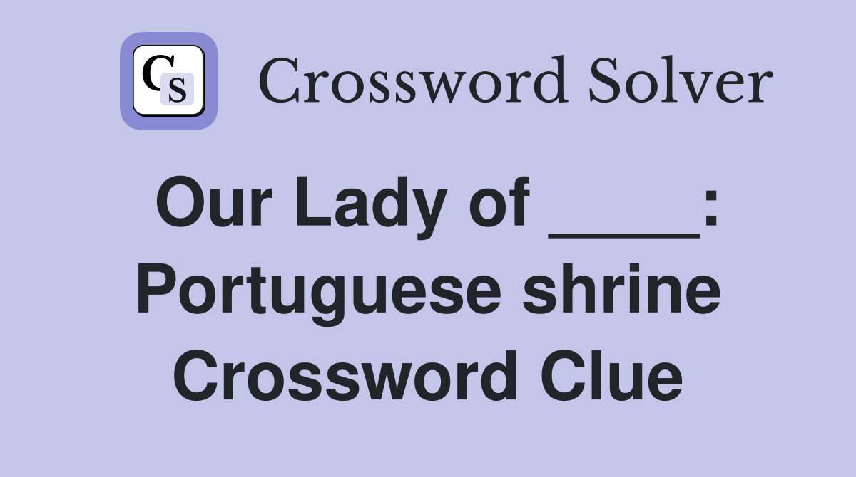 Our Lady of ____: Portuguese shrine Crossword Clue
