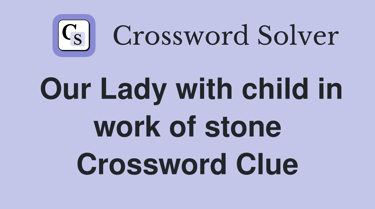 Our Lady with child in work of stone Crossword Clue