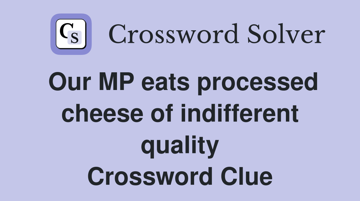 Our MP eats processed cheese of indifferent quality Crossword Clue