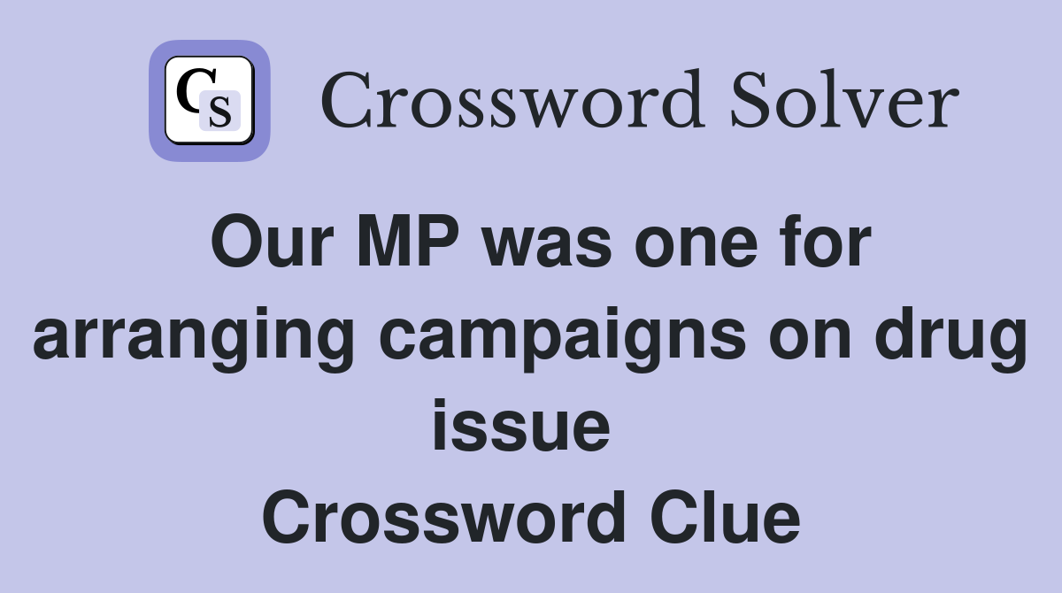 Our MP was one for arranging campaigns on drug issue  Crossword Clue