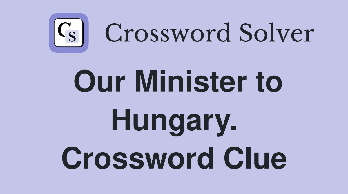Our Minister to Hungary. Crossword Clue