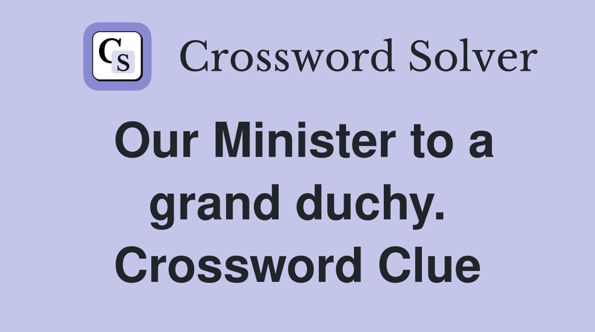 Our Minister to a grand duchy. Crossword Clue