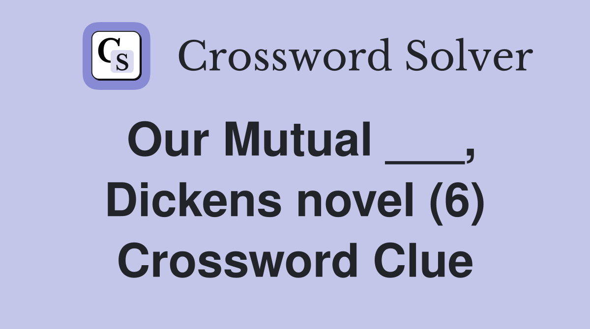 Our Mutual ___, Dickens novel (6) Crossword Clue