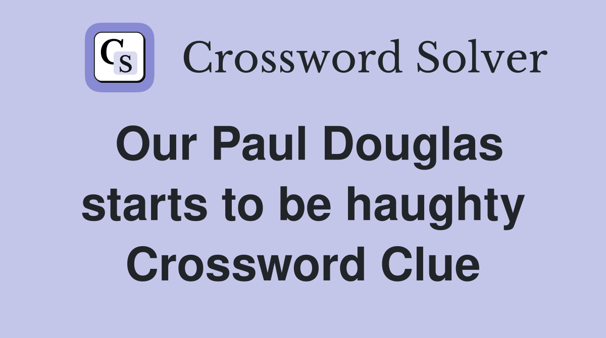 Our Paul Douglas starts to be haughty Crossword Clue