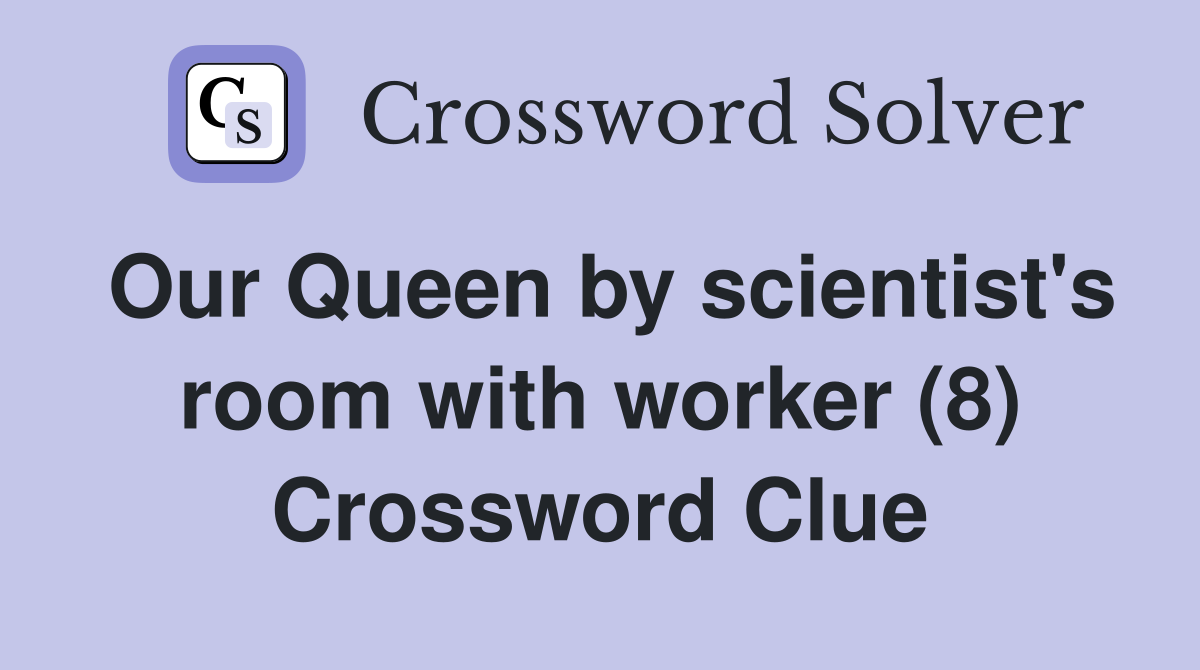 Our Queen by scientist's room with worker (8) Crossword Clue