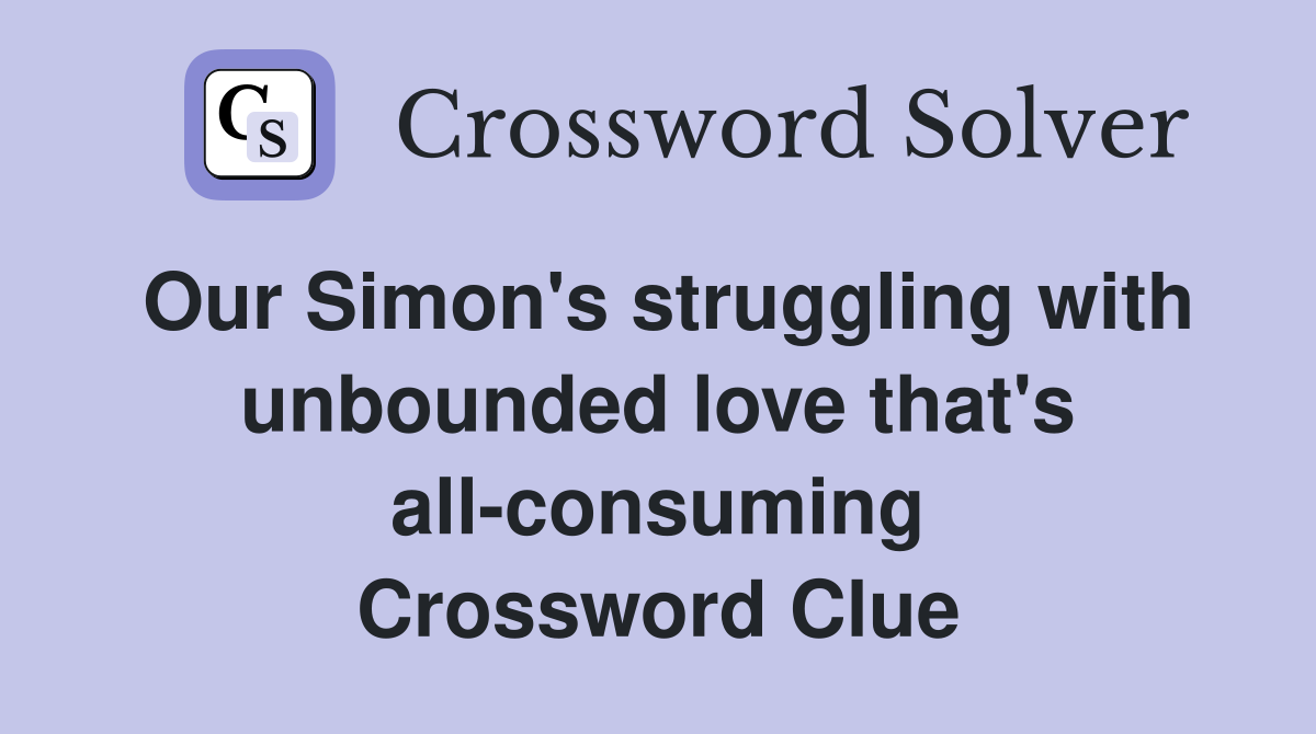 Our Simon's struggling with unbounded love that's all-consuming Crossword Clue