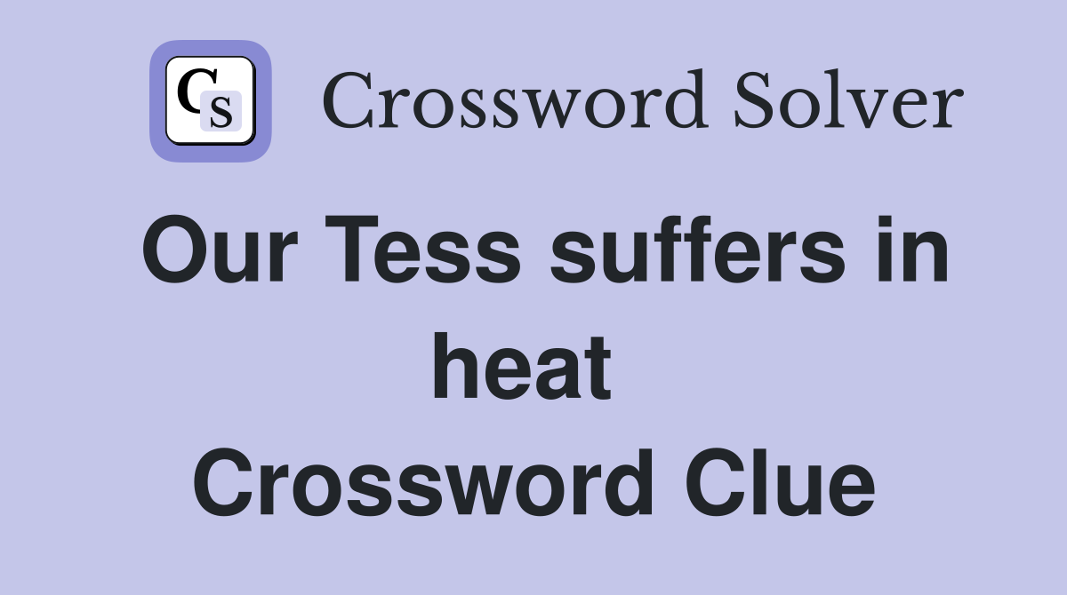 Our Tess suffers in heat  Crossword Clue