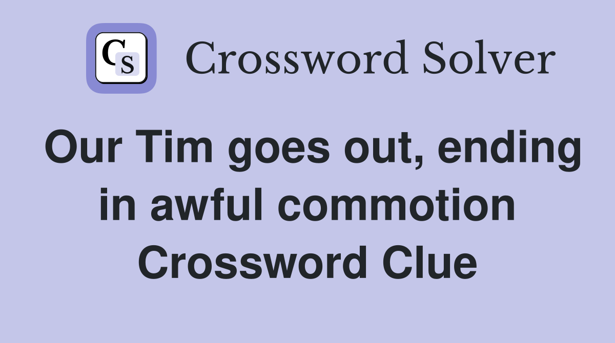 Our Tim goes out, ending in awful commotion Crossword Clue